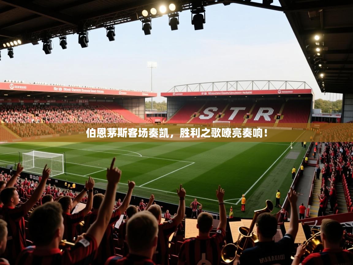 伯恩茅斯客场奏凯，胜利之歌嘹亮奏响！  第2张