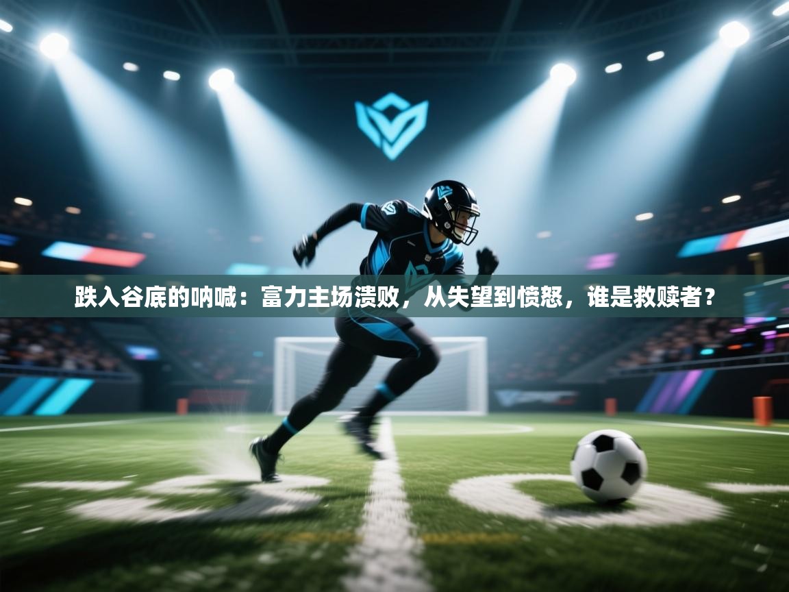 跌入谷底的呐喊：富力主场溃败，从失望到愤怒，谁是救赎者？  第1张