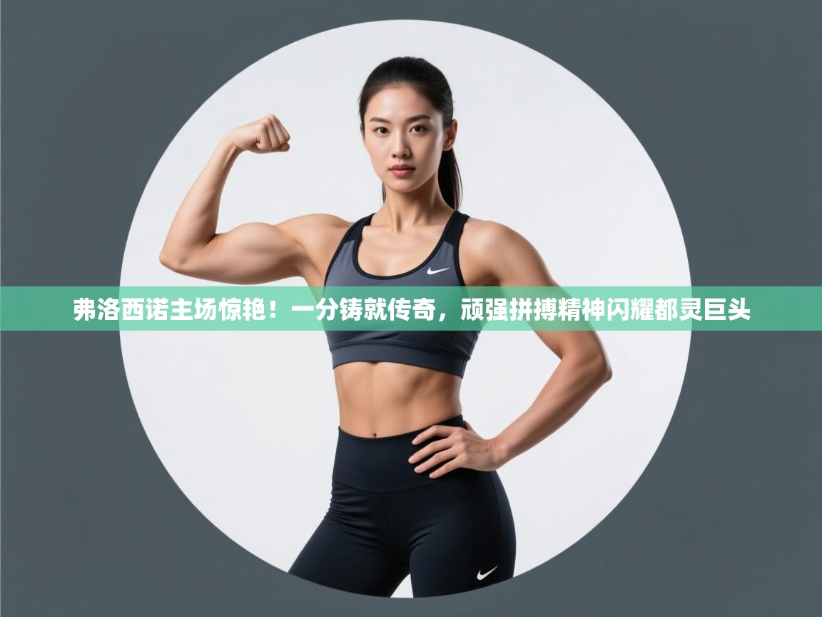 弗洛西诺主场惊艳！一分铸就传奇，顽强拼搏精神闪耀都灵巨头  第1张