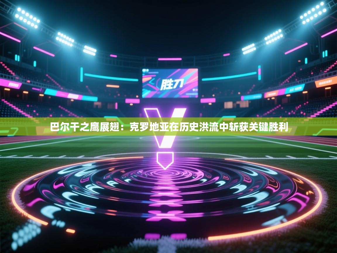 巴尔干之鹰展翅：克罗地亚在历史洪流中斩获关键胜利  第1张