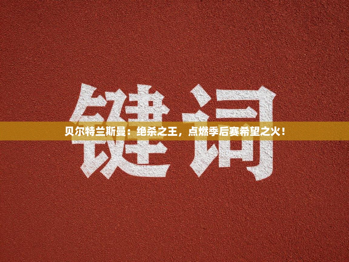 贝尔特兰斯曼:绝杀之王,点燃季后赛希望之火! 第1张