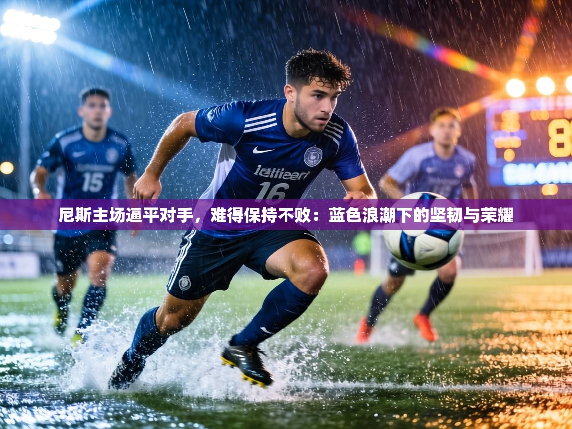 尼斯主场逼平对手,难得保持不败:蓝色浪潮下的坚韧与荣耀 第1张