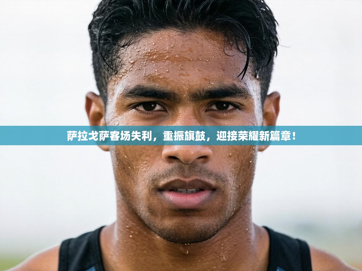 萨拉戈萨客场失利,重振旗鼓,迎接荣耀新篇章! 第1张